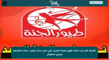 اضبط الآن تردد قناة طيور الجنة الجديد على نايل سات وعرب سات لمتابعة برامج الأطفال